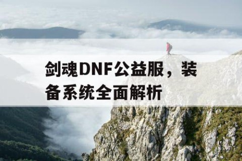 剑魂DNF公益服，装备系统全面解析