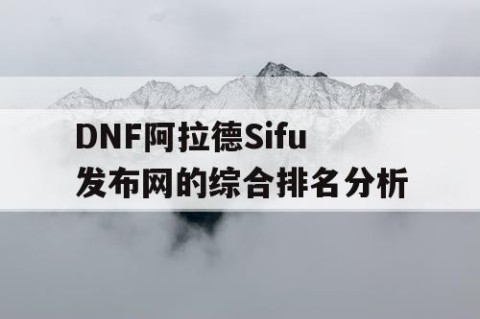 DNF阿拉德Sifu发布网的综合排名分析