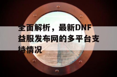 全面解析，最新DNF益服发布网的多平台支持情况