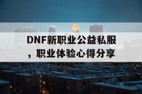 DNF新职业公益私服，职业体验心得分享