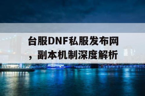 台服DNF私服发布网，副本机制深度解析