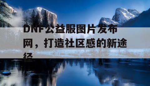 DNF公益服图片发布网，打造社区感的新途径