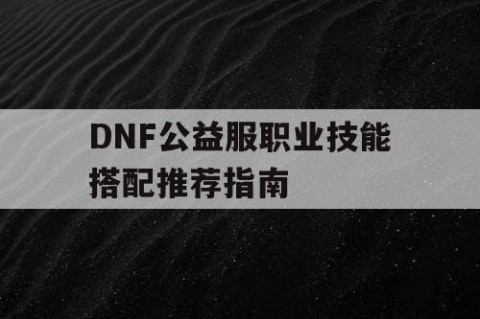 DNF公益服职业技能搭配推荐指南