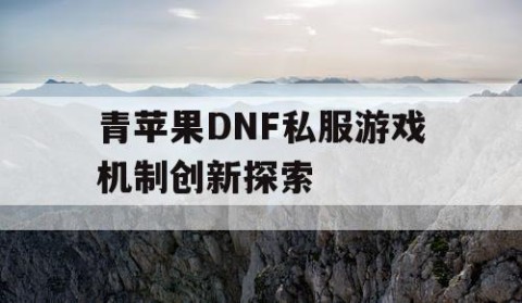 青苹果DNF私服游戏机制创新探索