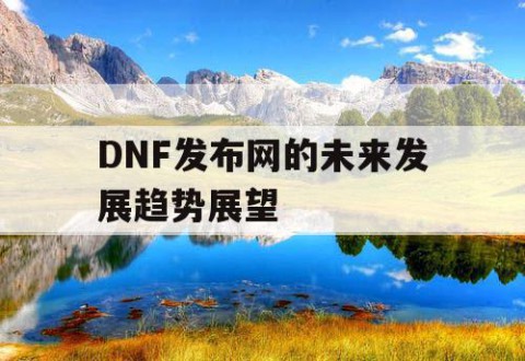 DNF发布网的未来发展趋势展望