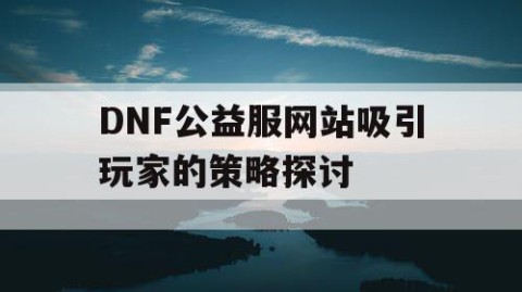 DNF公益服网站吸引玩家的策略探讨