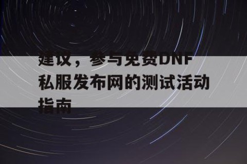 建议，参与免费DNF私服发布网的测试活动指南