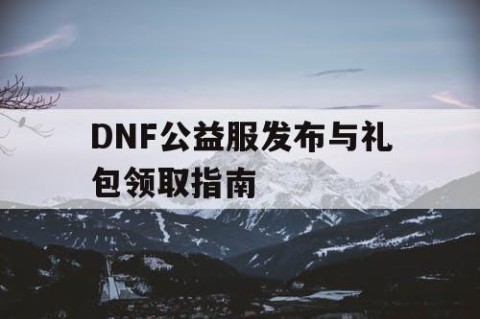 DNF公益服发布与礼包领取指南