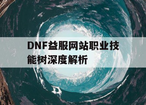 DNF益服网站职业技能树深度解析