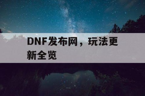 DNF发布网，玩法更新全览