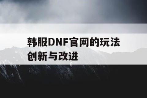 韩服DNF官网的玩法创新与改进