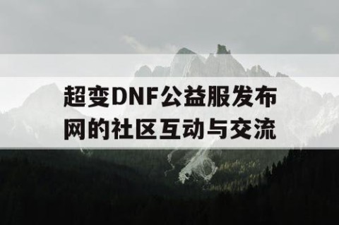 超变DNF公益服发布网的社区互动与交流