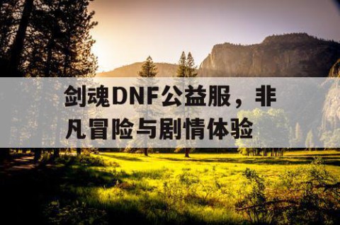 剑魂DNF公益服，非凡冒险与剧情体验