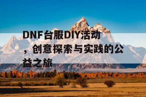 DNF台服DIY活动，创意探索与实践的公益之旅