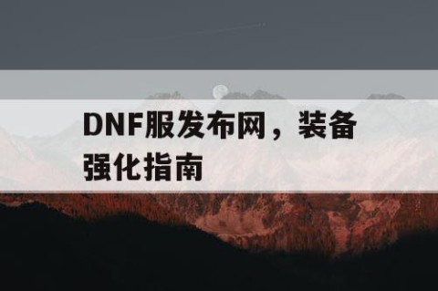 DNF服发布网，装备强化指南