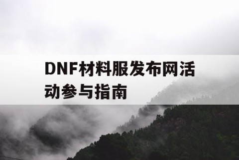 DNF材料服发布网活动参与指南