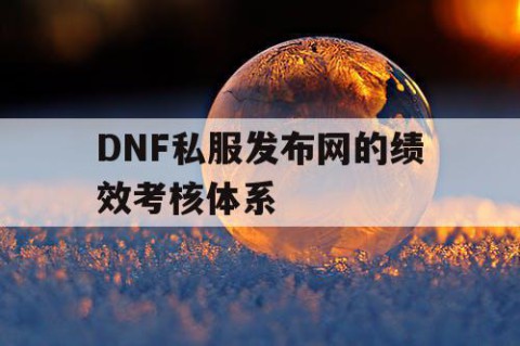 DNF私服发布网的绩效考核体系