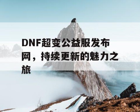 DNF超变公益服发布网，持续更新的魅力之旅