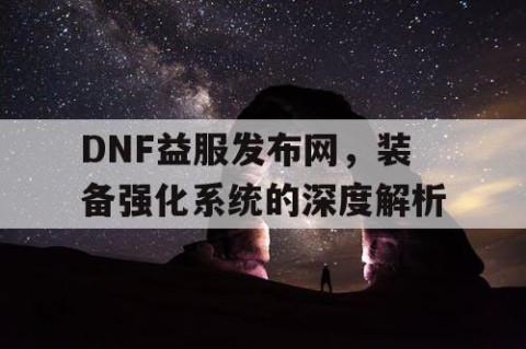 DNF益服发布网，装备强化系统的深度解析