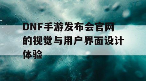 DNF手游发布会官网的视觉与用户界面设计体验