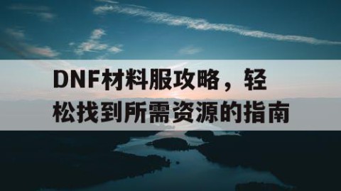 DNF材料服攻略，轻松找到所需资源的指南