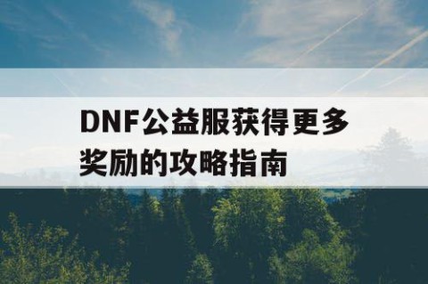 DNF公益服获得更多奖励的攻略指南