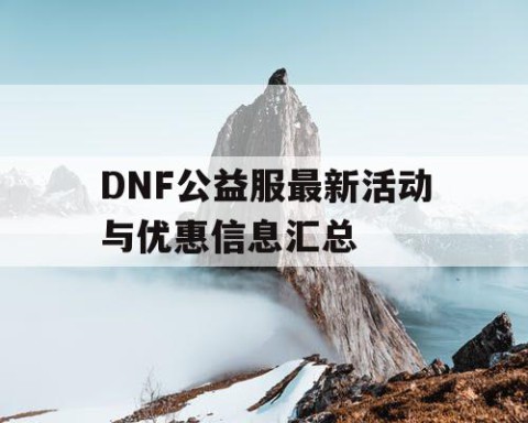 DNF公益服最新活动与优惠信息汇总