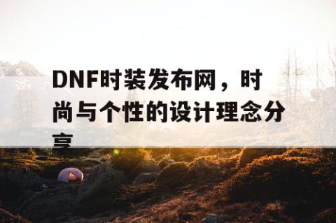 DNF时装发布网，时尚与个性的设计理念分享