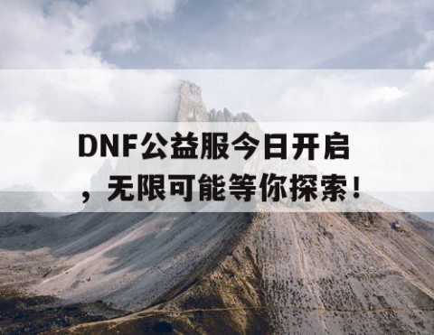 DNF公益服今日开启，无限可能等你探索！