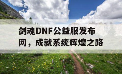 剑魂DNF公益服发布网，成就系统辉煌之路