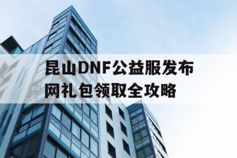 昆山DNF公益服发布网礼包领取全攻略