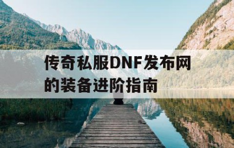 传奇私服DNF发布网的装备进阶指南