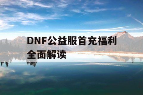 DNF公益服首充福利全面解读