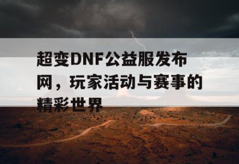 超变DNF公益服发布网，玩家活动与赛事的精彩世界