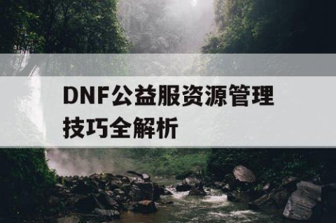 DNF公益服资源管理技巧全解析