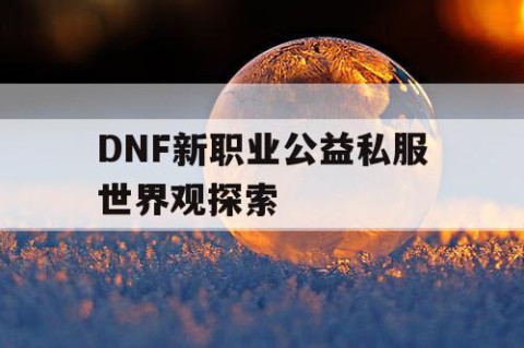 DNF新职业公益私服世界观探索