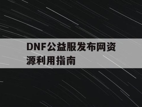 DNF公益服发布网资源利用指南