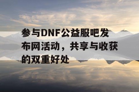 参与DNF公益服吧发布网活动，共享与收获的双重好处