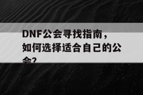 DNF公会寻找指南，如何选择适合自己的公会？