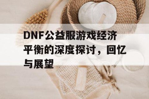 DNF公益服游戏经济平衡的深度探讨，回忆与展望