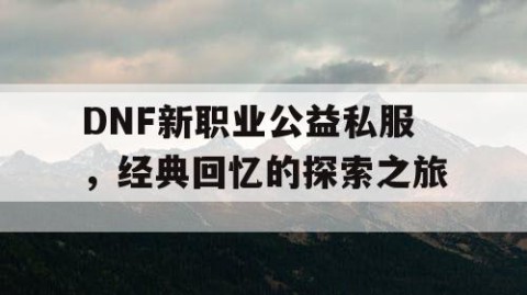 DNF新职业公益私服，经典回忆的探索之旅