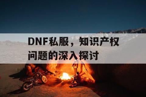 DNF私服，知识产权问题的深入探讨