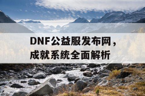 DNF公益服发布网，成就系统全面解析