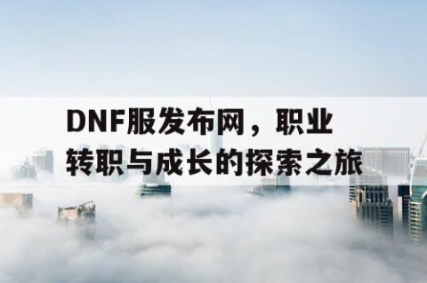 DNF服发布网，职业转职与成长的探索之旅