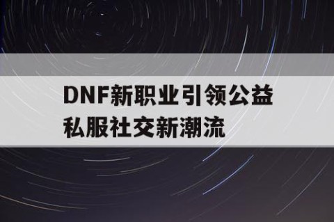 DNF新职业引领公益私服社交新潮流