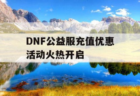 DNF公益服充值优惠活动火热开启