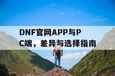 DNF官网APP与PC端，差异与选择指南