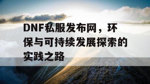 DNF私服发布网，环保与可持续发展探索的实践之路