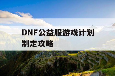 DNF公益服游戏计划制定攻略