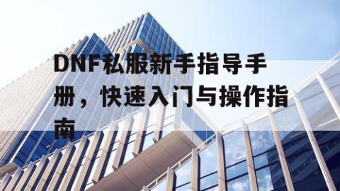 DNF私服新手指导手册，快速入门与操作指南